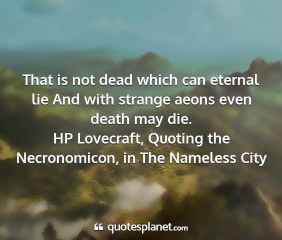 Hp lovecraft, quoting the necronomicon, in the nameless city - that is not dead which can eternal lie and with...