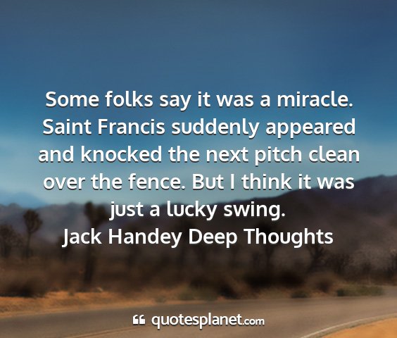 Jack handey deep thoughts - some folks say it was a miracle. saint francis...