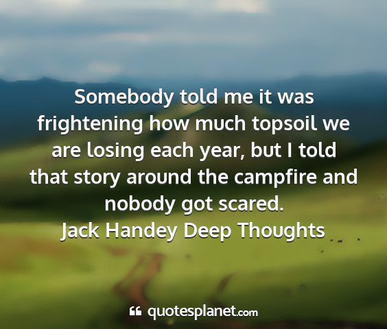 Jack handey deep thoughts - somebody told me it was frightening how much...