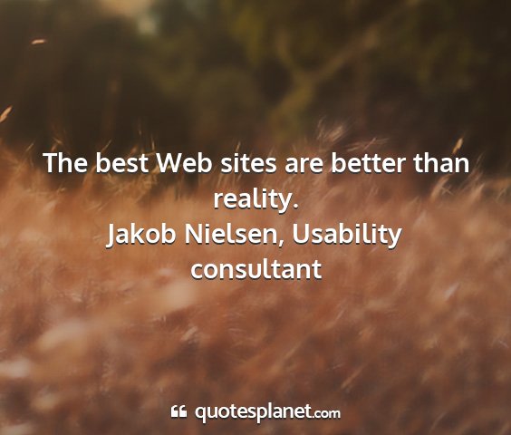 Jakob nielsen, usability consultant - the best web sites are better than reality....