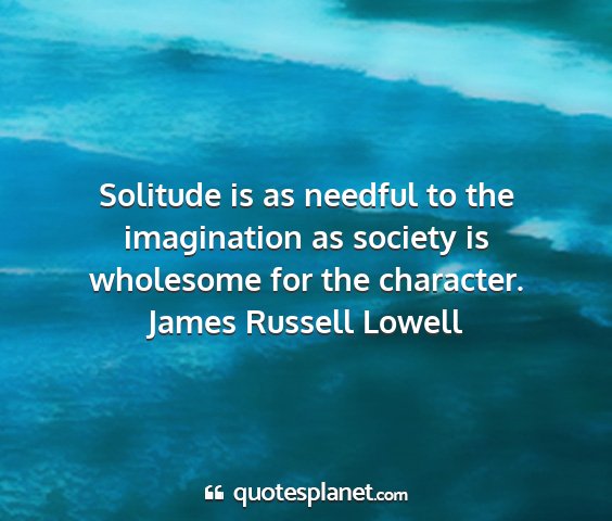 James russell lowell - solitude is as needful to the imagination as...