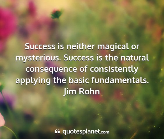 Jim rohn - success is neither magical or mysterious. success...