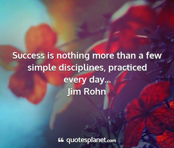 Jim rohn - success is nothing more than a few simple...