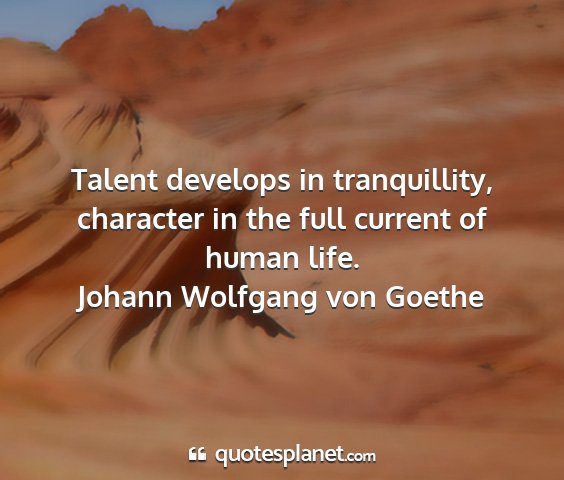 Johann wolfgang von goethe - talent develops in tranquillity, character in the...