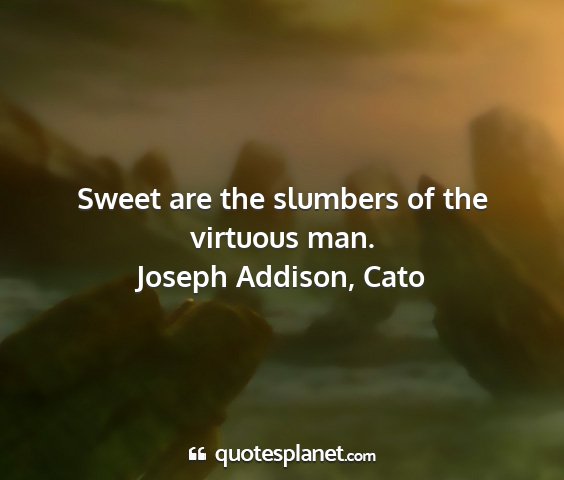 Joseph addison, cato - sweet are the slumbers of the virtuous man....