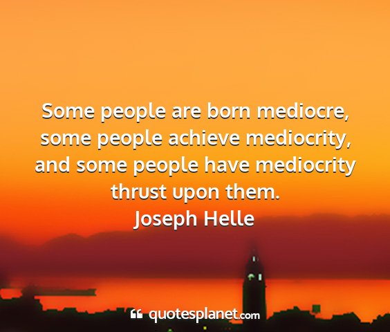 Joseph helle - some people are born mediocre, some people...