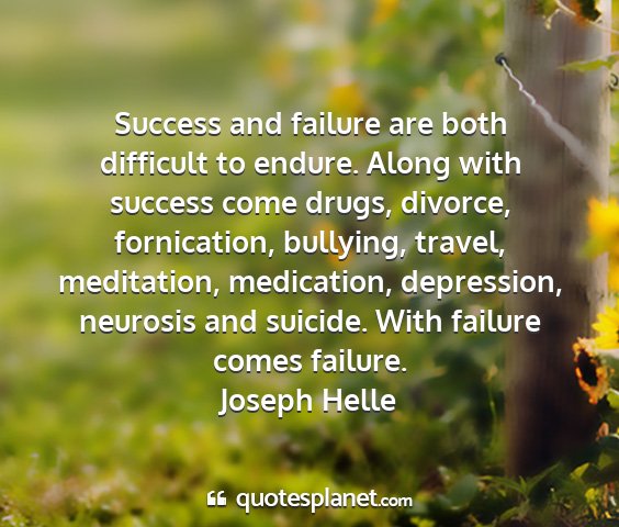 Joseph helle - success and failure are both difficult to endure....