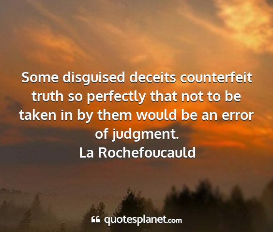 La rochefoucauld - some disguised deceits counterfeit truth so...
