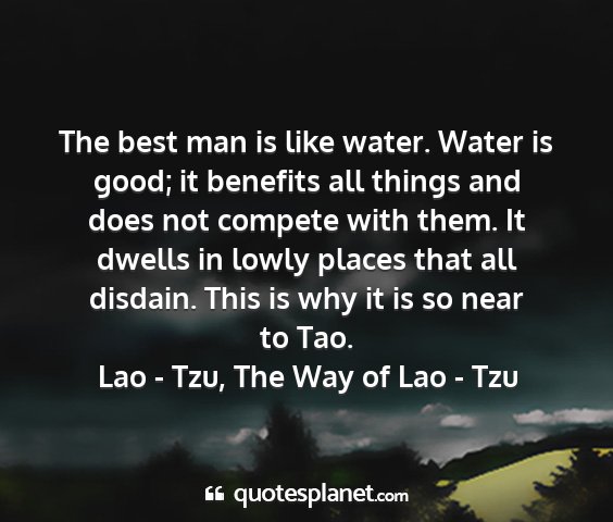 Lao - tzu, the way of lao - tzu - the best man is like water. water is good; it...