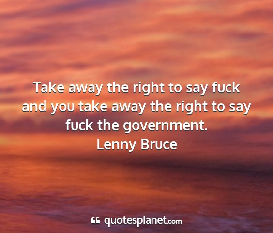 Lenny bruce - take away the right to say fuck and you take away...