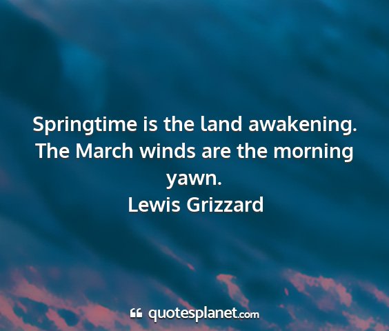 Lewis grizzard - springtime is the land awakening. the march winds...