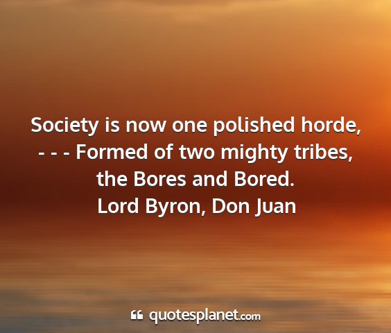 Lord byron, don juan - society is now one polished horde, - - - formed...