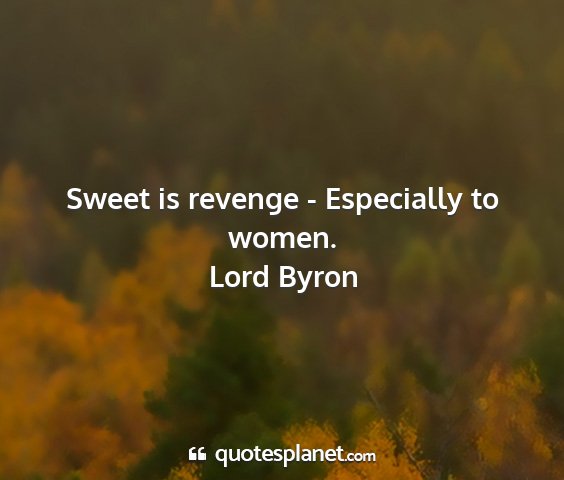 Lord byron - sweet is revenge - especially to women....