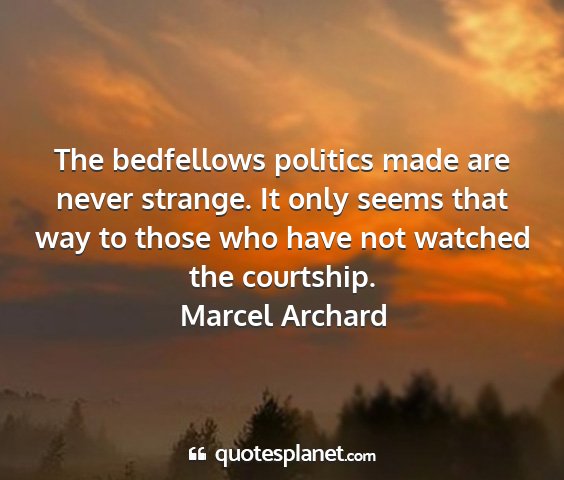 Marcel archard - the bedfellows politics made are never strange....
