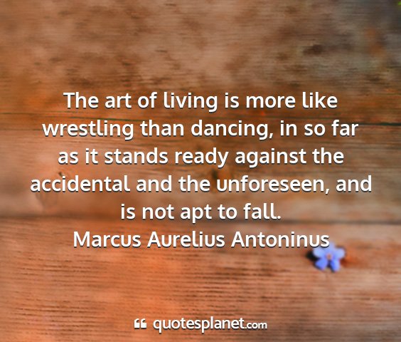 Marcus aurelius antoninus - the art of living is more like wrestling than...