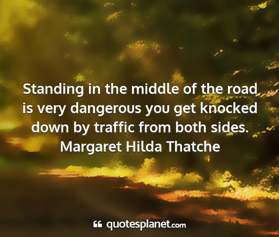 Margaret hilda thatche - standing in the middle of the road is very...