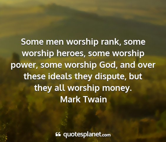 Mark twain - some men worship rank, some worship heroes, some...