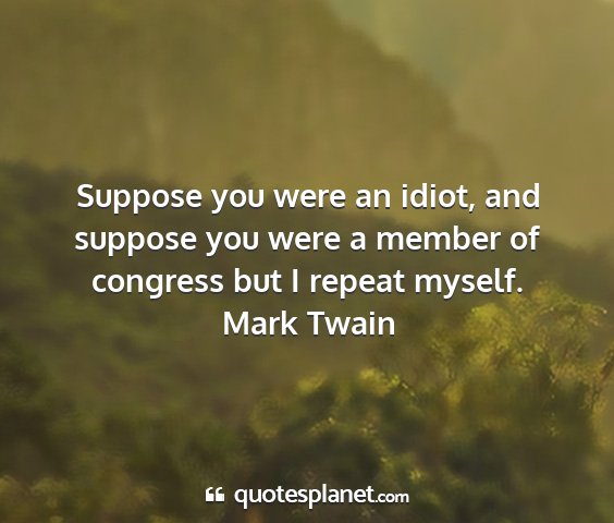 Mark twain - suppose you were an idiot, and suppose you were a...