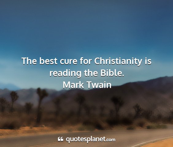 Mark twain - the best cure for christianity is reading the...