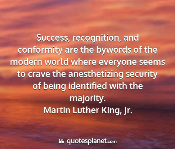 Martin luther king, jr. - success, recognition, and conformity are the...