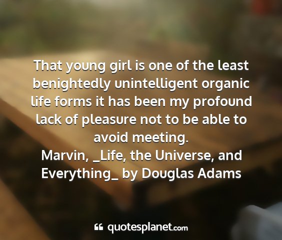 Marvin, _life, the universe, and everything_ by douglas adams - that young girl is one of the least benightedly...