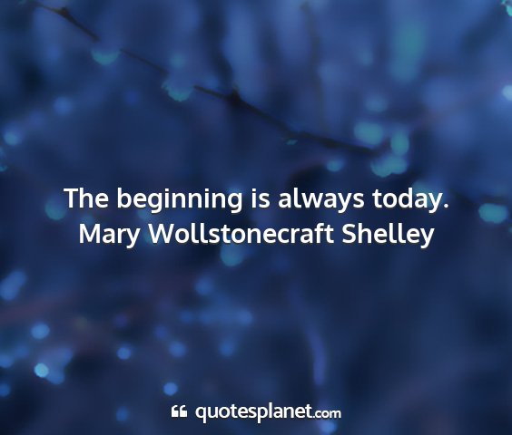 Mary wollstonecraft shelley - the beginning is always today....
