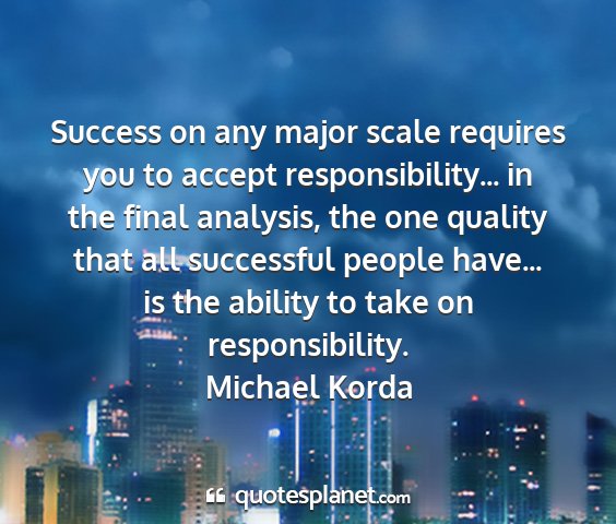 Michael korda - success on any major scale requires you to accept...