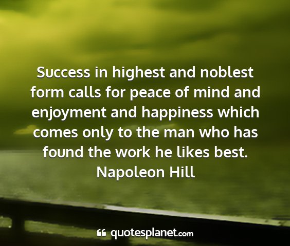 Napoleon hill - success in highest and noblest form calls for...
