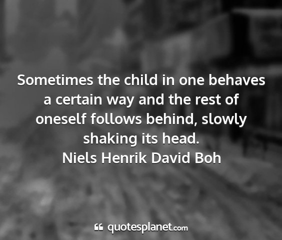 Niels henrik david boh - sometimes the child in one behaves a certain way...