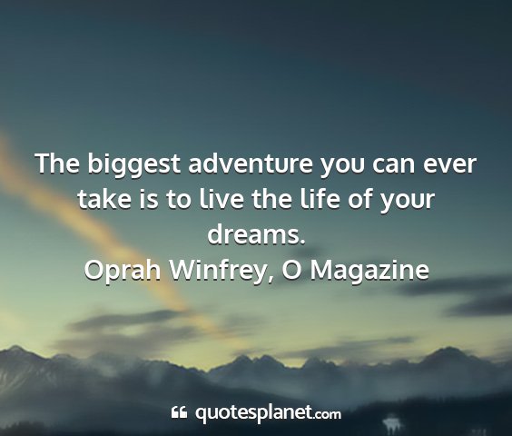 Oprah winfrey, o magazine - the biggest adventure you can ever take is to...