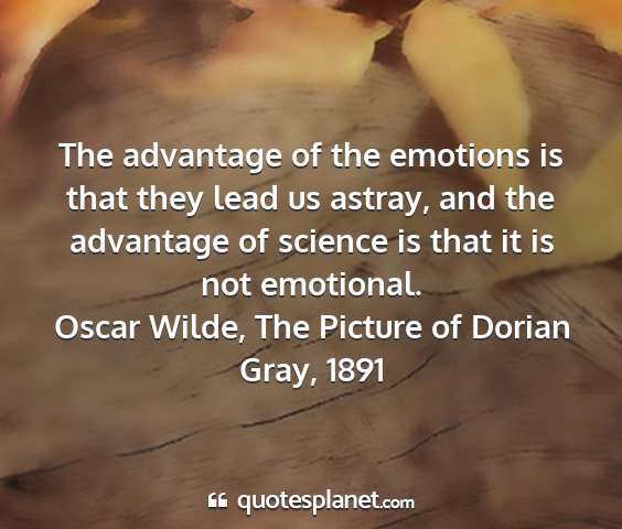 Oscar wilde, the picture of dorian gray, 1891 - the advantage of the emotions is that they lead...