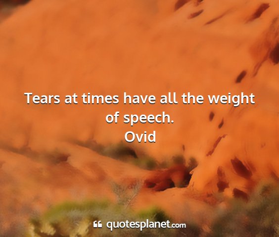 Ovid - tears at times have all the weight of speech....