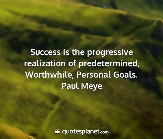 Paul meye - success is the progressive realization of...