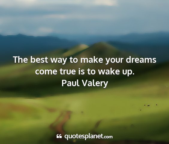 Paul valery - the best way to make your dreams come true is to...