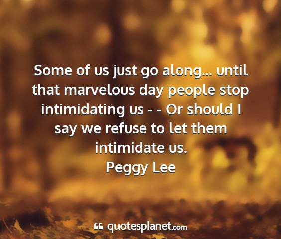 Peggy lee - some of us just go along... until that marvelous...