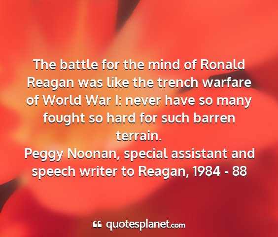 Peggy noonan, special assistant and speech writer to reagan, 1984 - 88 - the battle for the mind of ronald reagan was like...