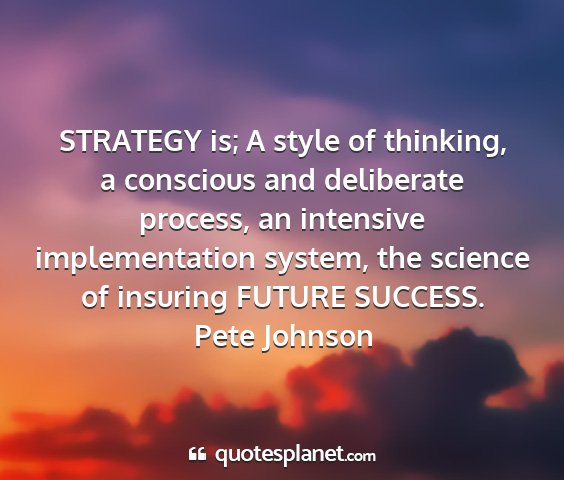 Pete johnson - strategy is; a style of thinking, a conscious and...