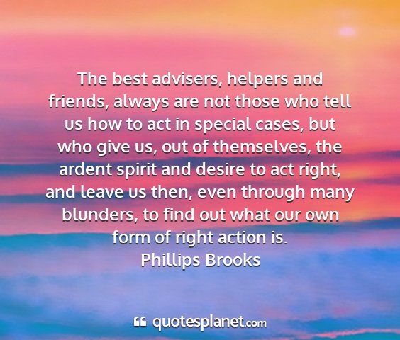 Phillips brooks - the best advisers, helpers and friends, always...