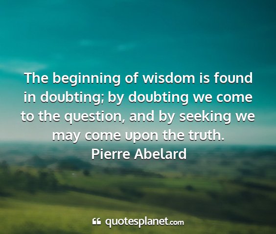 Pierre abelard - the beginning of wisdom is found in doubting; by...