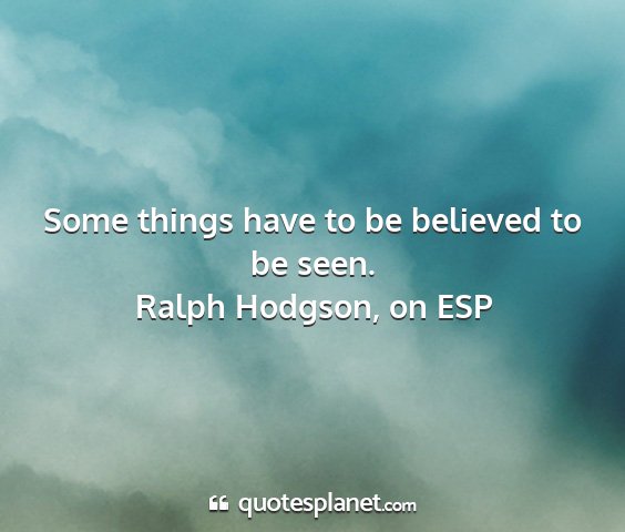 Ralph hodgson, on esp - some things have to be believed to be seen....