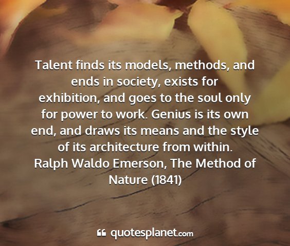 Ralph waldo emerson, the method of nature (1841) - talent finds its models, methods, and ends in...
