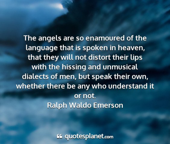 Ralph waldo emerson - the angels are so enamoured of the language that...