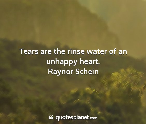 Raynor schein - tears are the rinse water of an unhappy heart....
