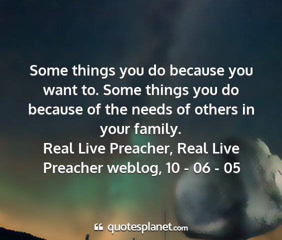 Real live preacher, real live preacher weblog, 10 - 06 - 05 - some things you do because you want to. some...