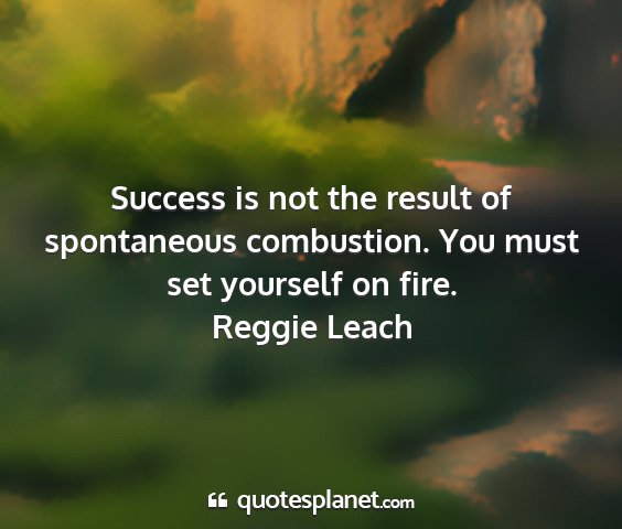 Reggie leach - success is not the result of spontaneous...