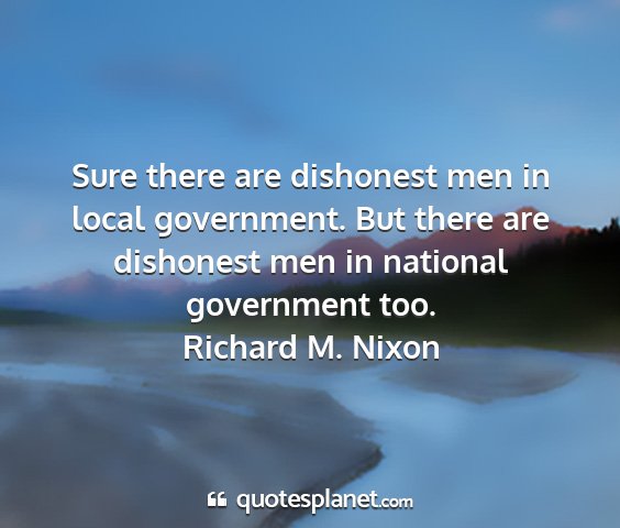 Richard m. nixon - sure there are dishonest men in local government....