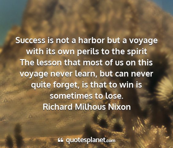 Richard milhous nixon - success is not a harbor but a voyage with its own...