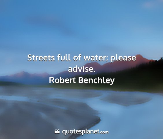 Robert benchley - streets full of water; please advise....