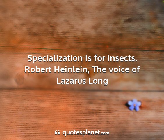 Robert heinlein, the voice of lazarus long - specialization is for insects....