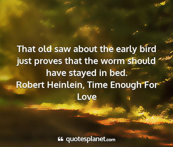 Robert heinlein, time enough for love - that old saw about the early bird just proves...